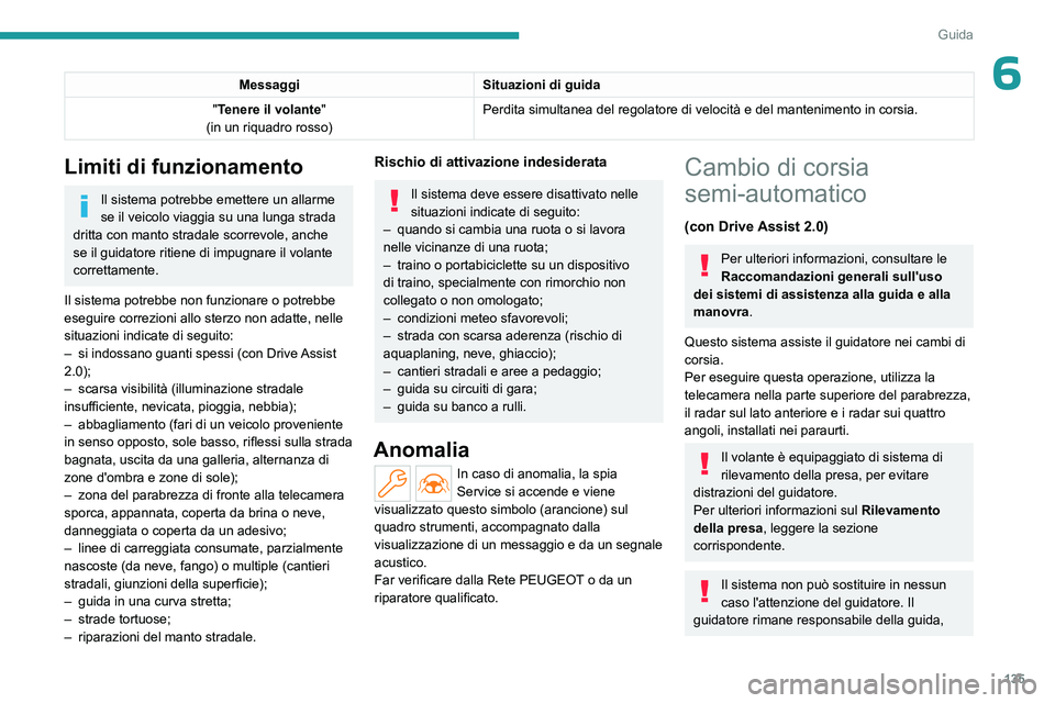 PEUGEOT 308 2023  Manuale duso (in Italian) 135
Guida
6MessaggiSituazioni di guida
"Tenere il volante"
(in un riquadro rosso) Perdita simultanea del regolatore di velocità e del mantenimento in c\
orsia.
Limiti di funzionamento
Il sist