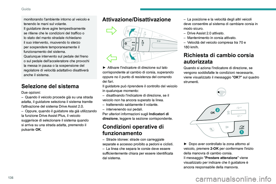 PEUGEOT 308 2023  Manuale duso (in Italian) 136
Guida
monitorando l'ambiente intorno al veicolo e 
tenendo le mani sul volante.
Il guidatore deve agire tempestivamente 
se ritiene che le condizioni del traffico o 
lo stato del manto stradal