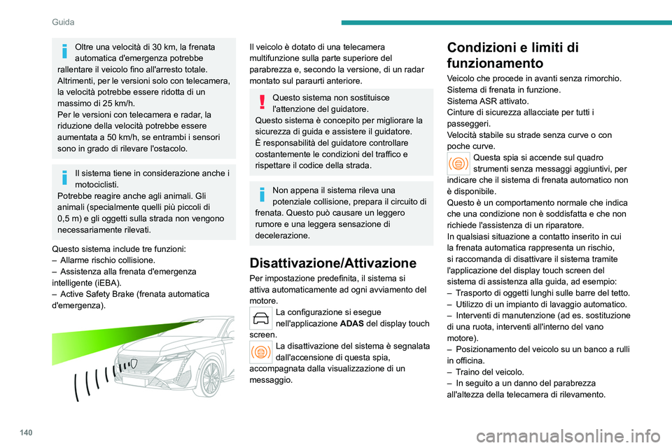 PEUGEOT 308 2023  Manuale duso (in Italian) 140
Guida
Oltre una velocità di 30 km, la frenata 
automatica d'emergenza potrebbe 
rallentare il veicolo fino all'arresto totale.
Altrimenti, per le versioni 
solo con telecamera, 
la veloci