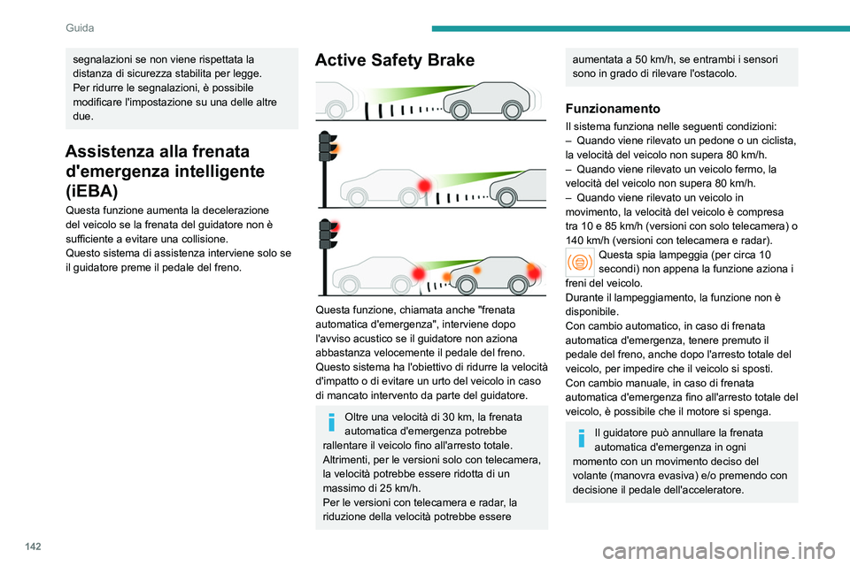 PEUGEOT 308 2023  Manuale duso (in Italian) 142
Guida
segnalazioni se non viene rispettata la 
distanza di sicurezza stabilita per legge.
Per ridurre le segnalazioni, è possibile 
modificare l'impostazione su una delle altre 
due.
Assisten