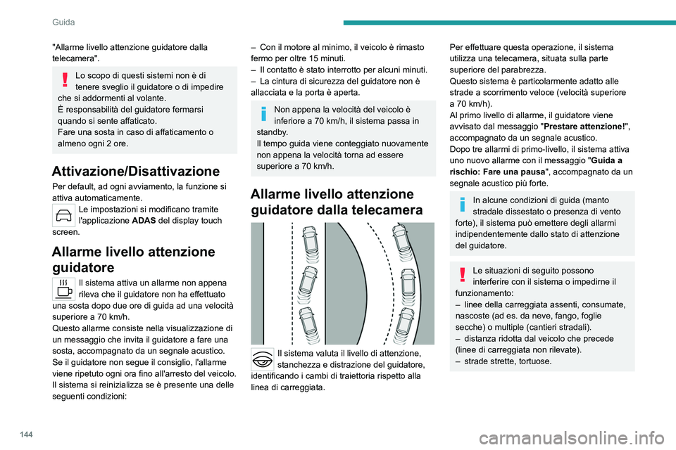 PEUGEOT 308 2023  Manuale duso (in Italian) 144
Guida
"Allarme livello attenzione guidatore dalla 
telecamera".
Lo scopo di questi sistemi non è di 
tenere sveglio il guidatore o di impedire 
che si addormenti al volante. 
È responsab