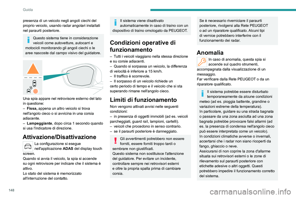 PEUGEOT 308 2023  Manuale duso (in Italian) 148
Guida
presenza di un veicolo negli angoli ciechi del 
proprio veicolo, usando radar angolari installati 
nel paraurti posteriore.
Questo sistema tiene in considerazione 
veicoli come autovetture, 