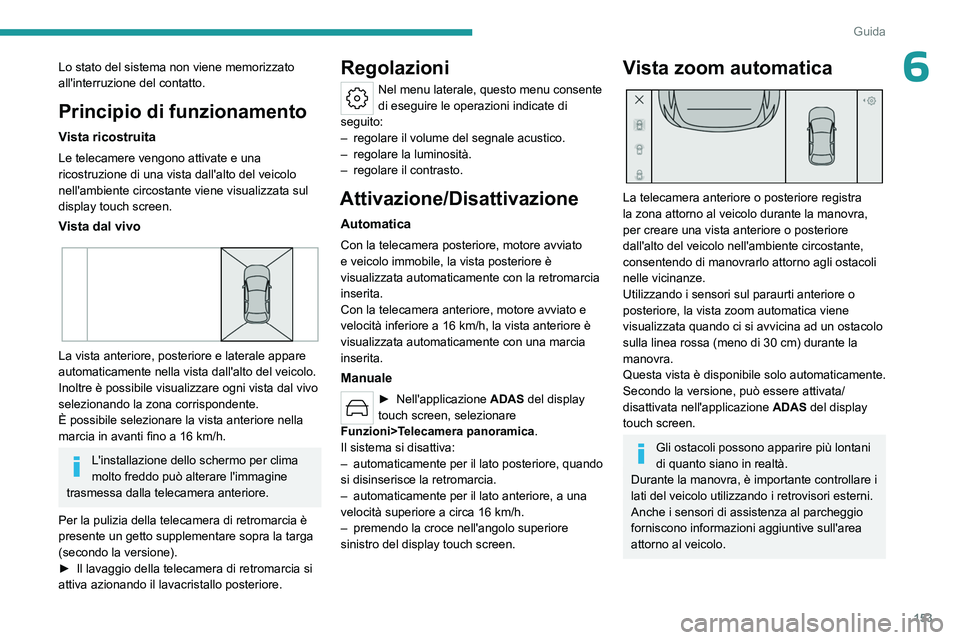 PEUGEOT 308 2023  Manuale duso (in Italian) 153
Guida
6Lo stato del sistema non viene memorizzato 
all'interruzione del contatto.
Principio di funzionamento
Vista ricostruita
Le telecamere vengono attivate e una 
ricostruzione di una vista 