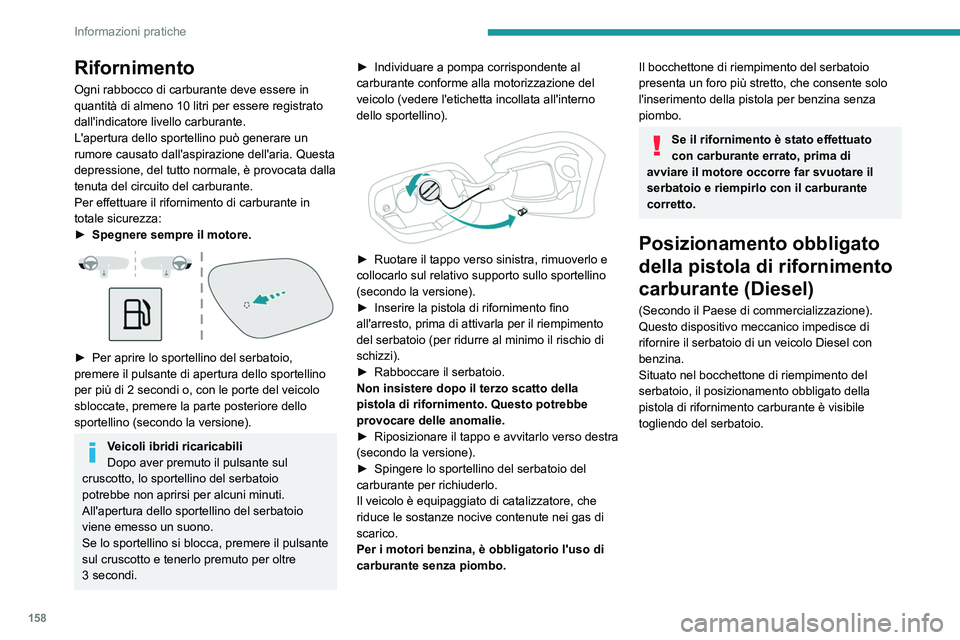PEUGEOT 308 2023  Manuale duso (in Italian) 158
Informazioni pratiche
Rifornimento
Ogni rabbocco di carburante deve essere in 
quantità di almeno 10 litri per essere registrato 
dall'indicatore livello carburante.
L'apertura dello spor