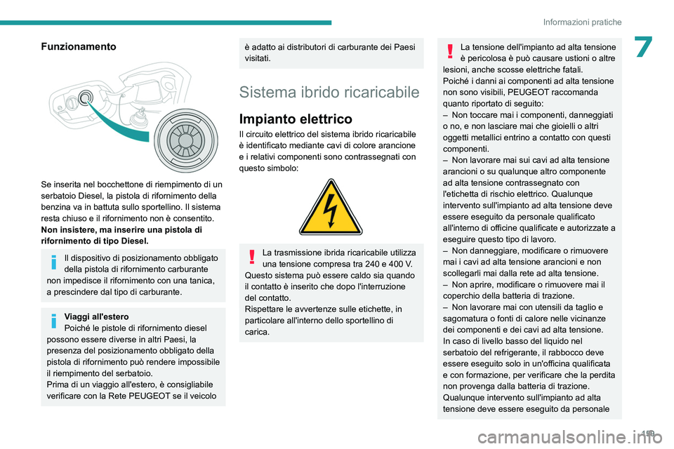 PEUGEOT 308 2023  Manuale duso (in Italian) 159
Informazioni pratiche
7Funzionamento 
 
Se inserita nel bocchettone di riempimento di un 
serbatoio Diesel, la pistola di rifornimento della 
benzina va in battuta sullo sportellino. Il sistema 
r