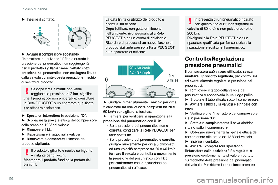 PEUGEOT 308 2023 Manuale duso (in Italian) 192
In caso di panne
► Inserire il contatto.
► Avviare il compressore spostando
l'interruttore in posizione "I" fino a quando la
pressione del pneumatico non raggiunge i 2
bar. PEUGEOT 308 2023 Manuale duso (in Italian) 192
In caso di panne
► Inserire il contatto.
► Avviare il compressore spostando
l'interruttore in posizione "I" fino a quando la
pressione del pneumatico non raggiunge i 2
bar.