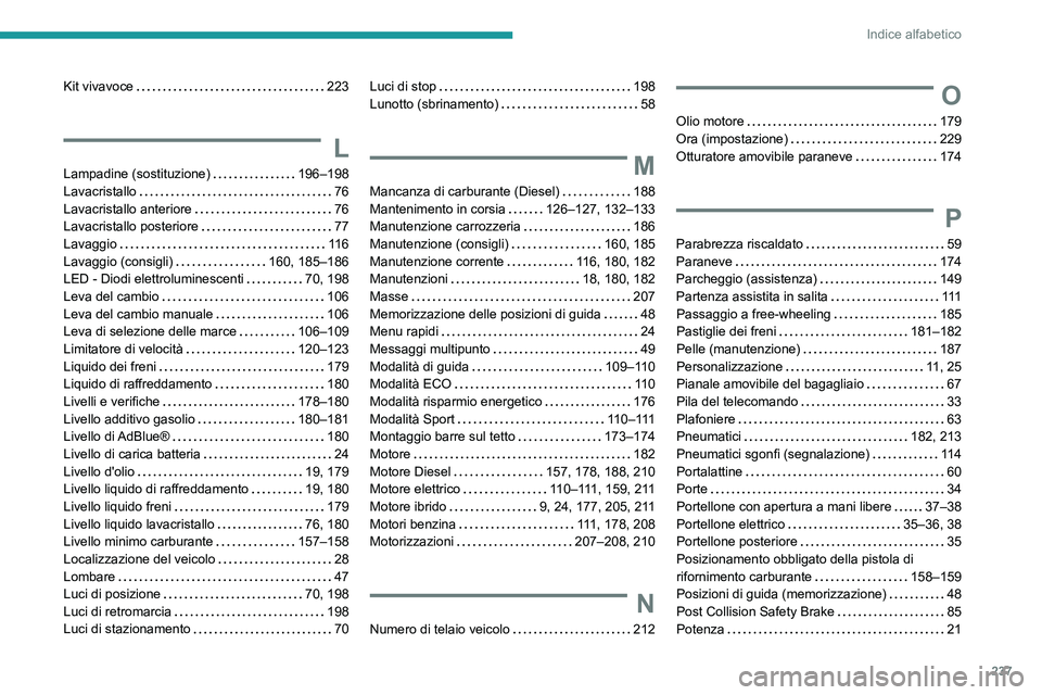 PEUGEOT 308 2023 Manuale duso (in Italian) 237
Indice alfabetico
Kit vivavoce 223
L
Lampadine (sostituzione) 196–198
Lavacristallo
76
Lavacristallo anteriore
76
Lavacristallo posteriore
77
Lavaggio
11 6
Lavaggio (c PEUGEOT 308 2023 Manuale duso (in Italian) 237
Indice alfabetico
Kit vivavoce 223
L
Lampadine (sostituzione) 196–198
Lavacristallo
76
Lavacristallo anteriore
76
Lavacristallo posteriore
77
Lavaggio
11 6
Lavaggio (c