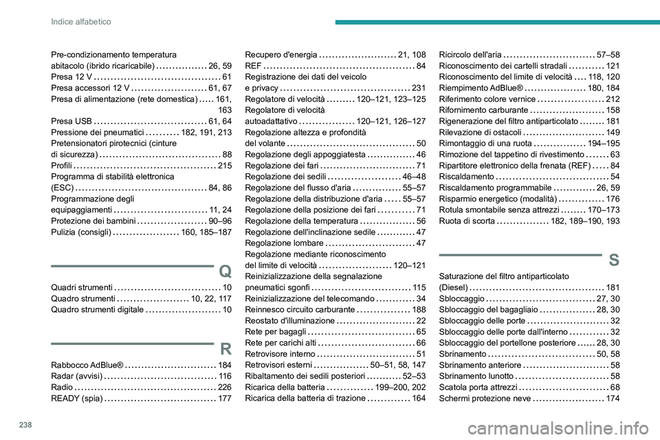 PEUGEOT 308 2023 Manuale duso (in Italian) 238
Indice alfabetico
Pre-condizionamento temperatura
abitacolo (ibrido ricaricabile)
26, 59
Presa 12 V
61
Presa accessori 12 V
61, 67
Presa di alimentazione (rete domestica)
161, PEUGEOT 308 2023 Manuale duso (in Italian) 238
Indice alfabetico
Pre-condizionamento temperatura
abitacolo (ibrido ricaricabile)
26, 59
Presa 12 V
61
Presa accessori 12 V
61, 67
Presa di alimentazione (rete domestica)
161,