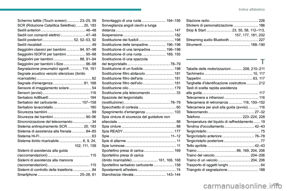 PEUGEOT 308 2023  Manuale duso (in Italian) 239
Indice alfabetico
Schermo tattile (Touch screen)     23–25, 59
SCR (Riduzione Catalitica Selettiva)     
20, 183
Sedili anteriori
    
46–48
Sedili con comandi elettrici
    
47–48
Sedili po