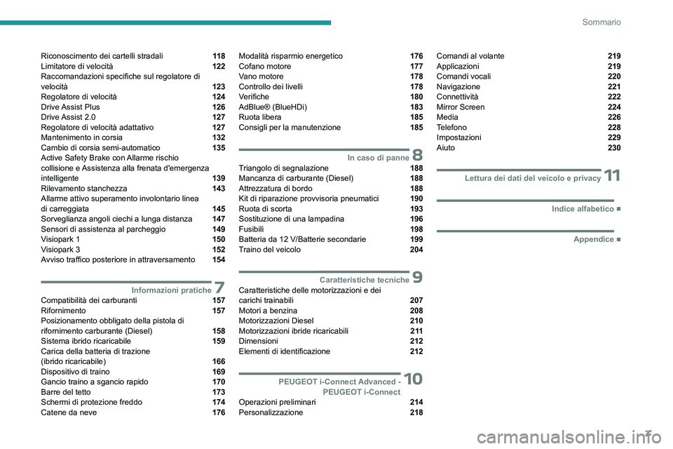 PEUGEOT 308 2023  Manuale duso (in Italian) 3
Sommario
Riconoscimento dei cartelli stradali  11 8
Limitatore di velocità  122
Raccomandazioni specifiche sul regolatore di 
velocità 
 123
Regolatore di velocità  124
Drive Assist  Plus  126
Dr
