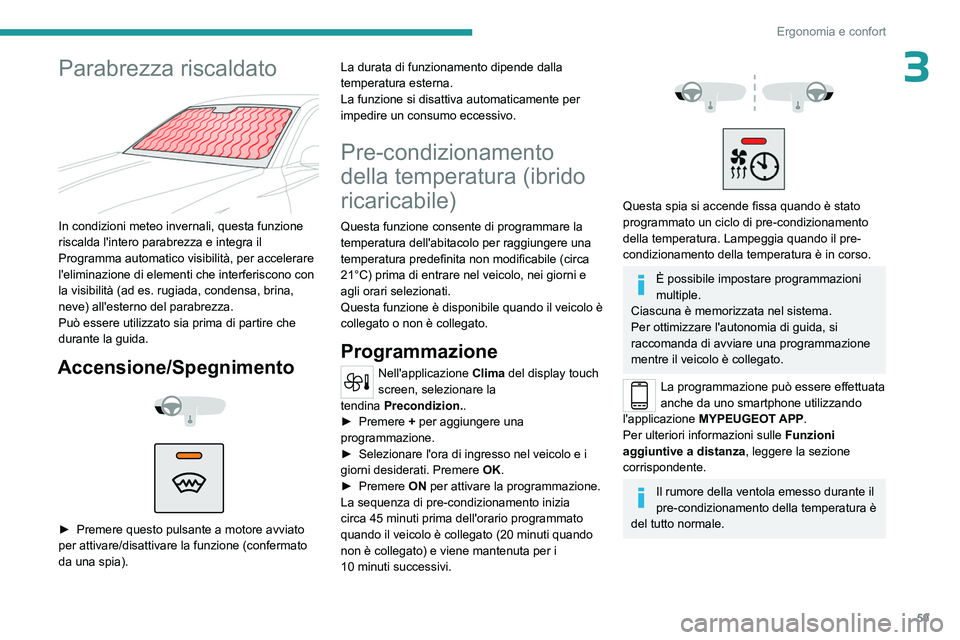 PEUGEOT 308 2023 Manuale duso (in Italian) 59
Ergonomia e confort
3Parabrezza riscaldato
In condizioni meteo invernali, questa funzione
riscalda l'intero parabrezza e integra il
Programma automatico visibilità, per accelerare
l' PEUGEOT 308 2023 Manuale duso (in Italian) 59
Ergonomia e confort
3Parabrezza riscaldato
In condizioni meteo invernali, questa funzione
riscalda l'intero parabrezza e integra il
Programma automatico visibilità, per accelerare
l'