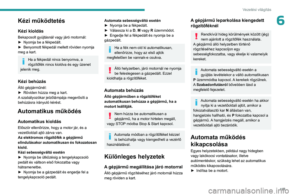 PEUGEOT 308 2023 Kezelési útmutató (in Hungarian) 101
Vezetési világítás
6Kézi működtetés
Kézi kioldás
Bekapcsolt gyújtásnál vagy járó motornál:
► Nyomja be a fékpedált.
►
Benyomott fékpedál mellett röviden nyomja
meg a ka PEUGEOT 308 2023 Kezelési útmutató (in Hungarian) 101
Vezetési világítás
6Kézi működtetés
Kézi kioldás
Bekapcsolt gyújtásnál vagy járó motornál:
► Nyomja be a fékpedált.
►
Benyomott fékpedál mellett röviden nyomja
meg a ka
