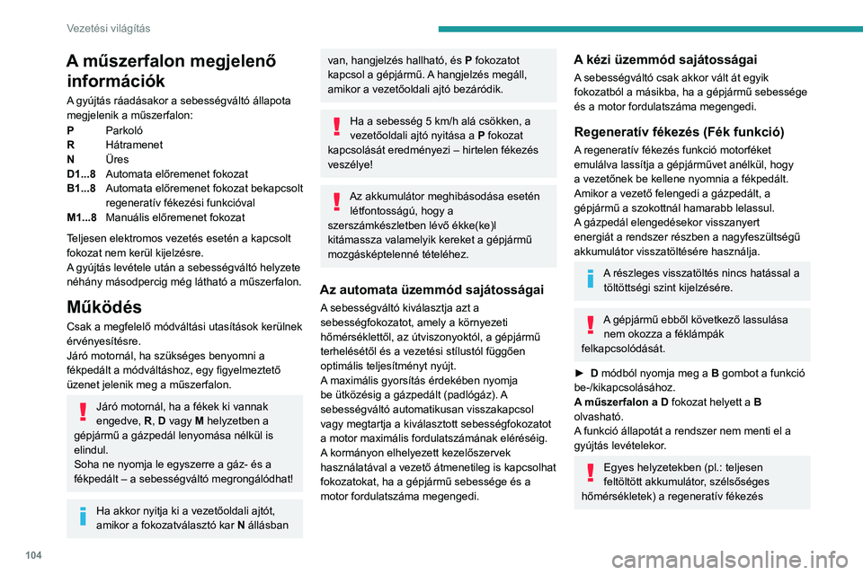 PEUGEOT 308 2023 Kezelési útmutató (in Hungarian) 104
Vezetési világítás
A műszerfalon megjelenő információk
A gyújtás ráadásakor a sebességváltó állapota
megjelenik a műszerfalon:
P Parkoló
R Hátramenet
N Üres
D1...8 Automata el PEUGEOT 308 2023 Kezelési útmutató (in Hungarian) 104
Vezetési világítás
A műszerfalon megjelenő információk
A gyújtás ráadásakor a sebességváltó állapota
megjelenik a műszerfalon:
P Parkoló
R Hátramenet
N Üres
D1...8 Automata el