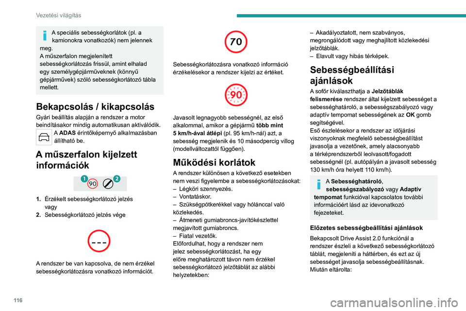 PEUGEOT 308 2023  Kezelési útmutató (in Hungarian) 11 6
Vezetési világítás
A speciális sebességkorlátok (pl. a kamionokra vonatkozók) nem jelennek 
meg.
A műszerfalon megjelenített 
sebességkorlátozás frissül, amint elhalad 
egy személy