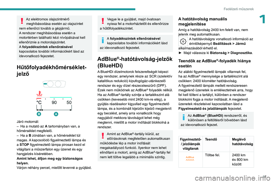 PEUGEOT 308 2023  Kezelési útmutató (in Hungarian) 19
Fedélzeti műszerek
1Az elektromos olajszintmérő meghibásodása esetén az olajszintet 
nem ellenőrzi tovább a gépjármű.
A rendszer meghibásodása esetén a 
motortérben található kéz