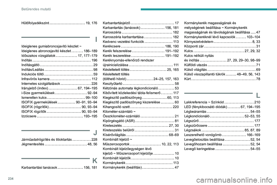 PEUGEOT 308 2023  Kezelési útmutató (in Hungarian) 234
Betűrendes mutató
Hűtőfolyadékszint     19, 176
I
Ideiglenes gumiabroncsjavító készlet ~ 
Ideiglenes abroncsjavító készlet
    
186–189
Időszakos vizsgálatok
    
17, 177–179
Ind
