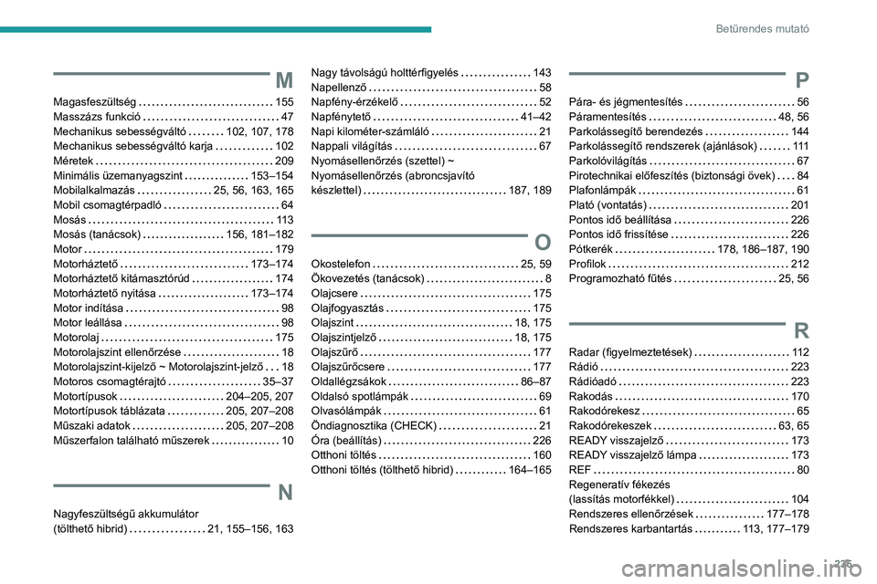 PEUGEOT 308 2023  Kezelési útmutató (in Hungarian) 235
Betűrendes mutató
M
Magasfeszültség     155
Masszázs funkció     
47
Mechanikus sebességváltó
    
102, 107, 178
Mechanikus sebességváltó karja
    
102
Méretek
    
209
Minimális ü