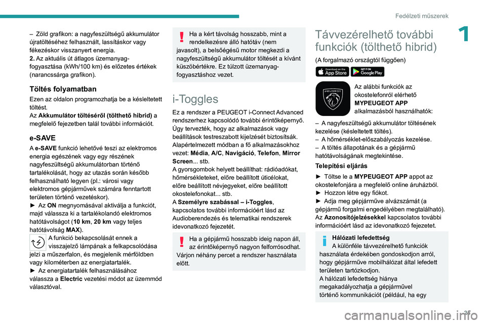 PEUGEOT 308 2023  Kezelési útmutató (in Hungarian) 25
Fedélzeti műszerek
1– Zöld grafikon: a  nagyfeszültségű   akkumulátor 
újratöltéséhez felhasznált, lassításkor vagy 
fékezéskor visszanyert energia.
2. Az aktuális út átlagos 