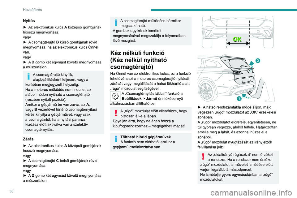 PEUGEOT 308 2023  Kezelési útmutató (in Hungarian) 36
Hozzáférés 
Nyitás
► Az elektronikus kulcs A  középső gombjának 
hosszú megnyomása.
vagy
►
 
A
  csomagtérajtó B külső gombjának rövid 
megnyomása, ha az elektronikus kulcs Ön