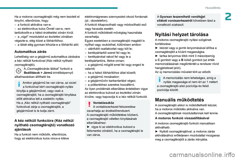 PEUGEOT 308 2023  Kezelési útmutató (in Hungarian) 37
Hozzáférés 
2Ha a motoros csomagtérajtó még nem kezdett el 
kinyílni, ellenőrizze, hogy:
– 
a funkció aktiválva van-e.
–

 
az elektronikus kulcs Önnél van-e, nem 
tartózkodik-e a 