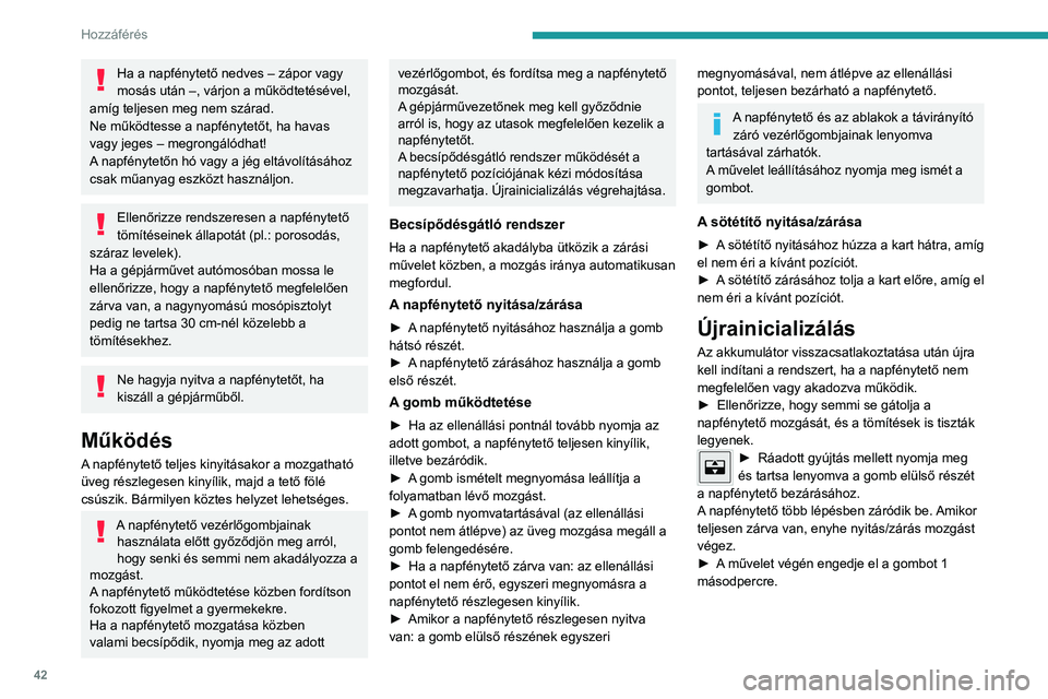PEUGEOT 308 2023  Kezelési útmutató (in Hungarian) 42
Hozzáférés 
Ha a napfénytető nedves – zápor vagy 
mosás után –, várjon a működtetésével, 
amíg teljesen meg nem szárad.
Ne működtesse a napfénytetőt, ha havas 
vagy jeges –