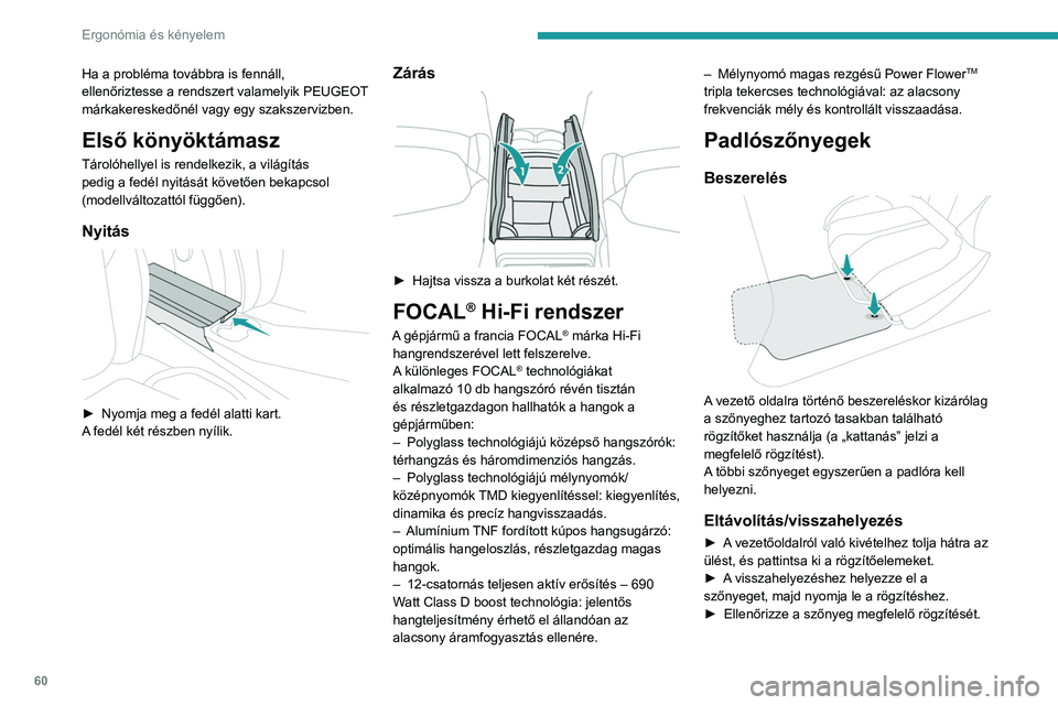 PEUGEOT 308 2023  Kezelési útmutató (in Hungarian) 60
Ergonómia és kényelem
Ha a probléma továbbra is fennáll, 
ellenőriztesse a rendszert valamelyik PEUGEOT 
márkakereskedőnél vagy egy szakszervizben.
Első könyöktámasz
Tárolóhellyel i