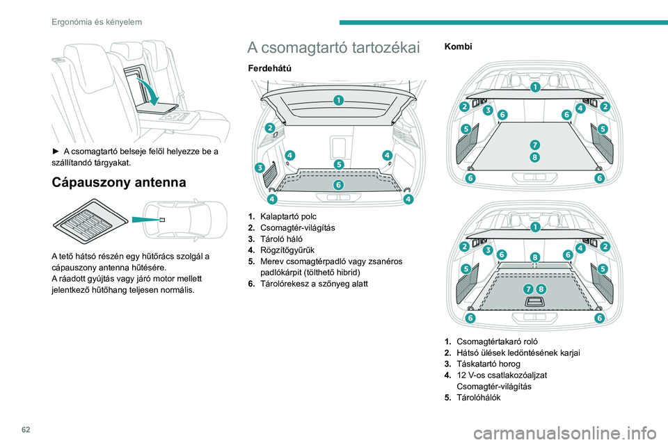 PEUGEOT 308 2023  Kezelési útmutató (in Hungarian) 62
Ergonómia és kényelem
 
► A csomagtartó belseje felől helyezze be a 
szállítandó tárgyakat.
Cápauszony antenna 
 
A tető hátsó részén egy hűtőrács szolgál a 
cápauszony antenn
