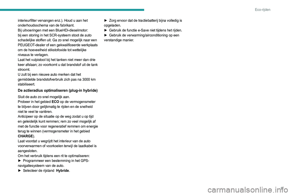 PEUGEOT 308 2023  Instructieboekje (in Dutch) 9
Eco-rijden
interieurfilter vervangen enz.). Houd u aan het 
onderhoudsschema van de fabrikant.
Bij uitvoeringen met een BlueHDi-dieselmotor: 
bij een storing in het SCR-systeem stoot de auto 
schade