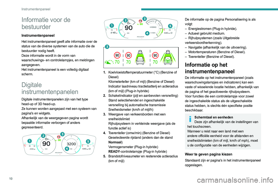 PEUGEOT 308 2023  Instructieboekje (in Dutch) 10
Instrumentenpaneel
Informatie voor de 
bestuurder
Instrumentenpaneel
Het instrumentenpaneel geeft alle informatie over de 
status van de diverse systemen van de auto die de 
bestuurder nodig heeft.