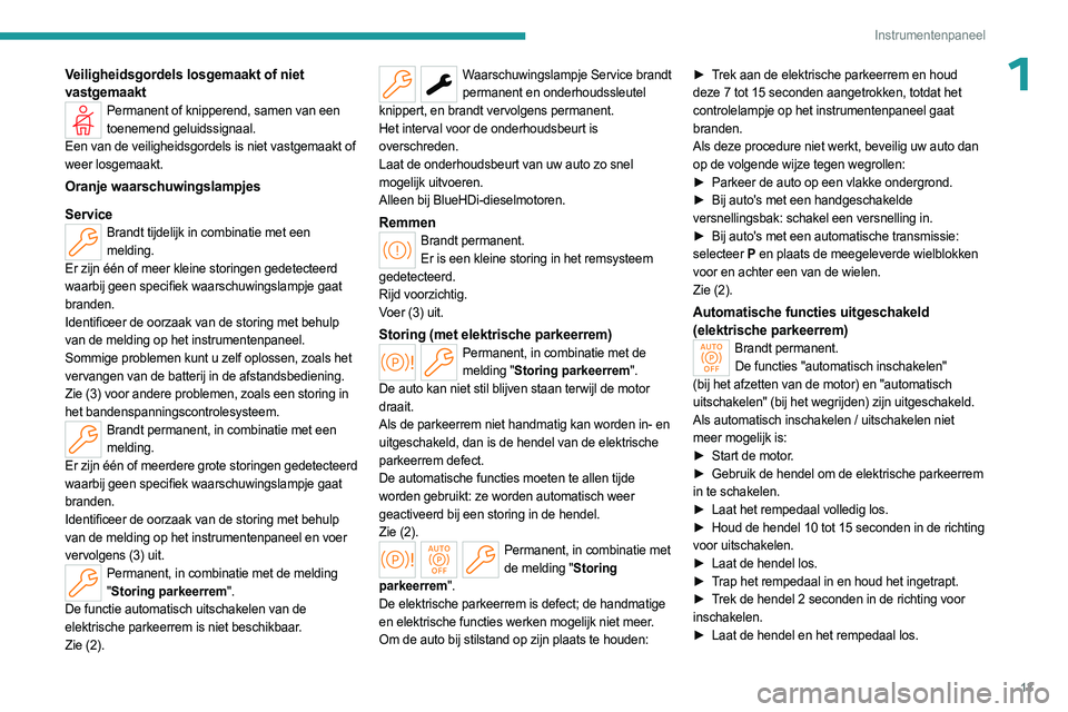 PEUGEOT 308 2023  Instructieboekje (in Dutch) 13
Instrumentenpaneel
1Veiligheidsgordels losgemaakt of niet 
vastgemaakt
Permanent of knipperend, samen van een toenemend geluidssignaal.
Een van de veiligheidsgordels is niet vastgemaakt of 
weer lo