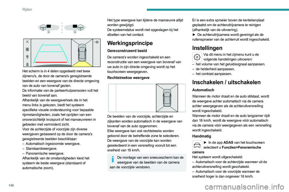 PEUGEOT 308 2023  Instructieboekje (in Dutch) 148
Rijden
– Als op het kruis in de linkerbovenhoek van het 
touchscreen wordt gedrukt.
Automatisch ingezoomde  weergave
 
 
De camera vóór of achter neemt tijdens de 
manoeuvre de omgeving op om 