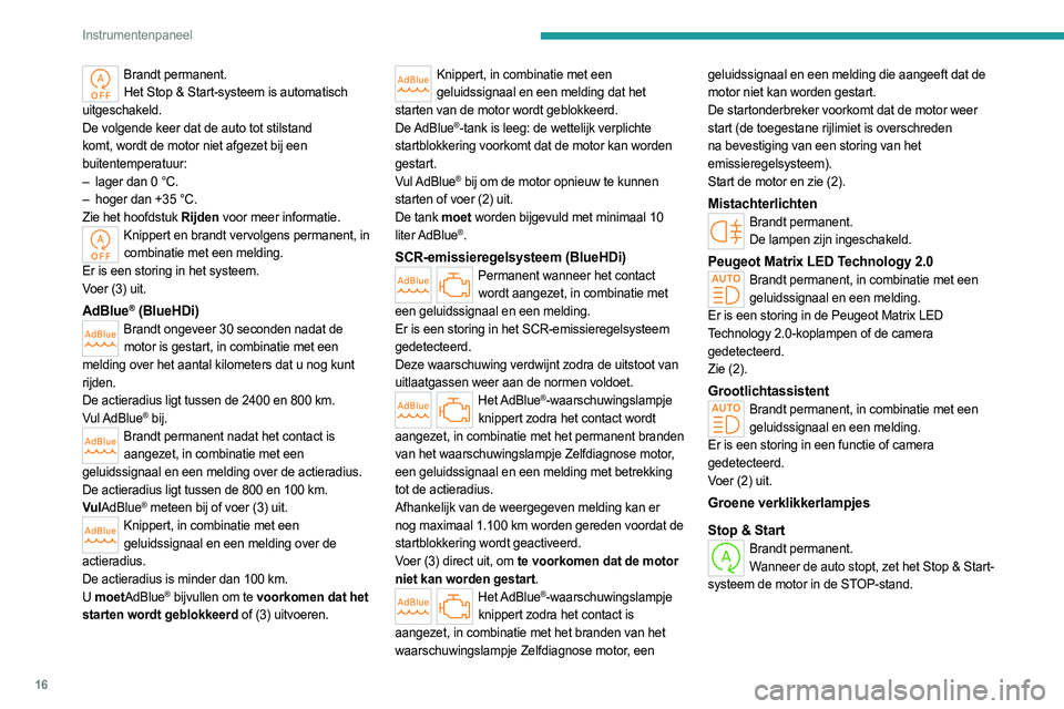 PEUGEOT 308 2023  Instructieboekje (in Dutch) 16
Instrumentenpaneel
Brandt permanent.Het Stop & Start-systeem is automatisch 
uitgeschakeld.
De volgende keer dat de auto tot stilstand 
komt, wordt de motor niet afgezet bij een 
buitentemperatuur: