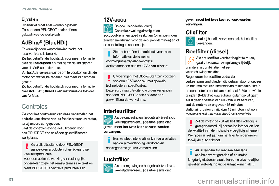 PEUGEOT 308 2023 Instructieboekje (in Dutch) 176
Praktische informatie
Bijvullen
Dit additief moet snel worden bijgevuld.
Ga naar een PEUGEOT-dealer of een
gekwalificeerde werkplaats.
AdBlue® (BlueHDi)
Er verschijnt een waarschuwing zodra het PEUGEOT 308 2023 Instructieboekje (in Dutch) 176
Praktische informatie
Bijvullen
Dit additief moet snel worden bijgevuld.
Ga naar een PEUGEOT-dealer of een
gekwalificeerde werkplaats.
AdBlue® (BlueHDi)
Er verschijnt een waarschuwing zodra het