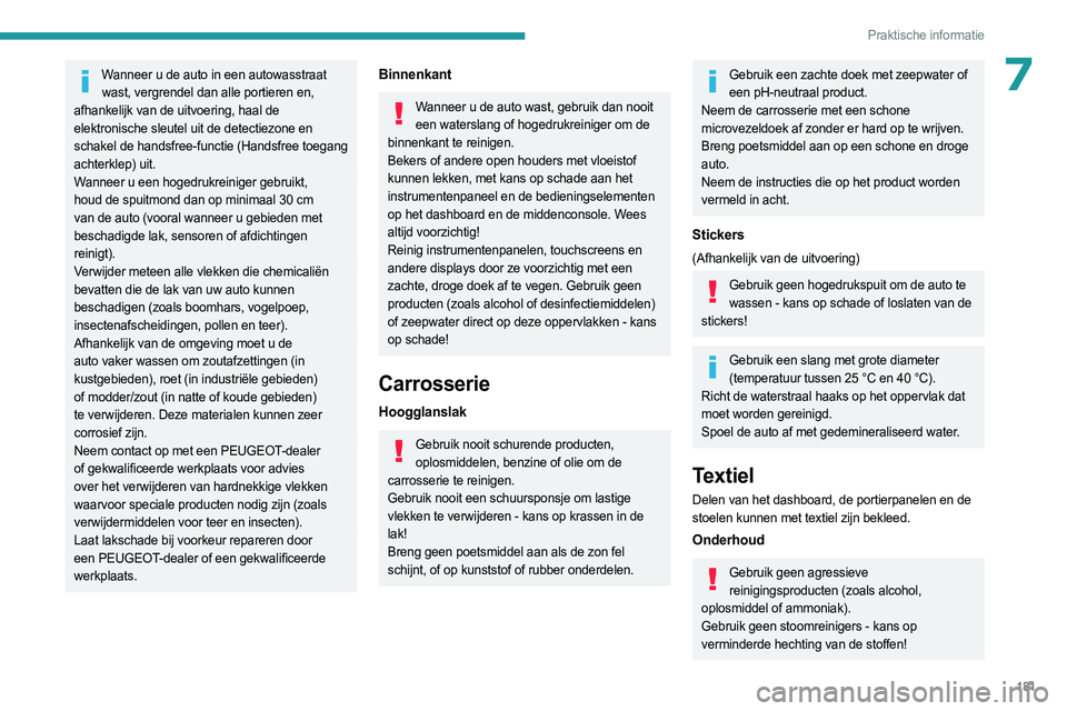 PEUGEOT 308 2023  Instructieboekje (in Dutch) 181
Praktische informatie
7Wanneer u de auto in een autowasstraat wast, vergrendel dan alle portieren en, 
afhankelijk van de uitvoering, haal de 
elektronische sleutel uit de detectiezone en 
schakel