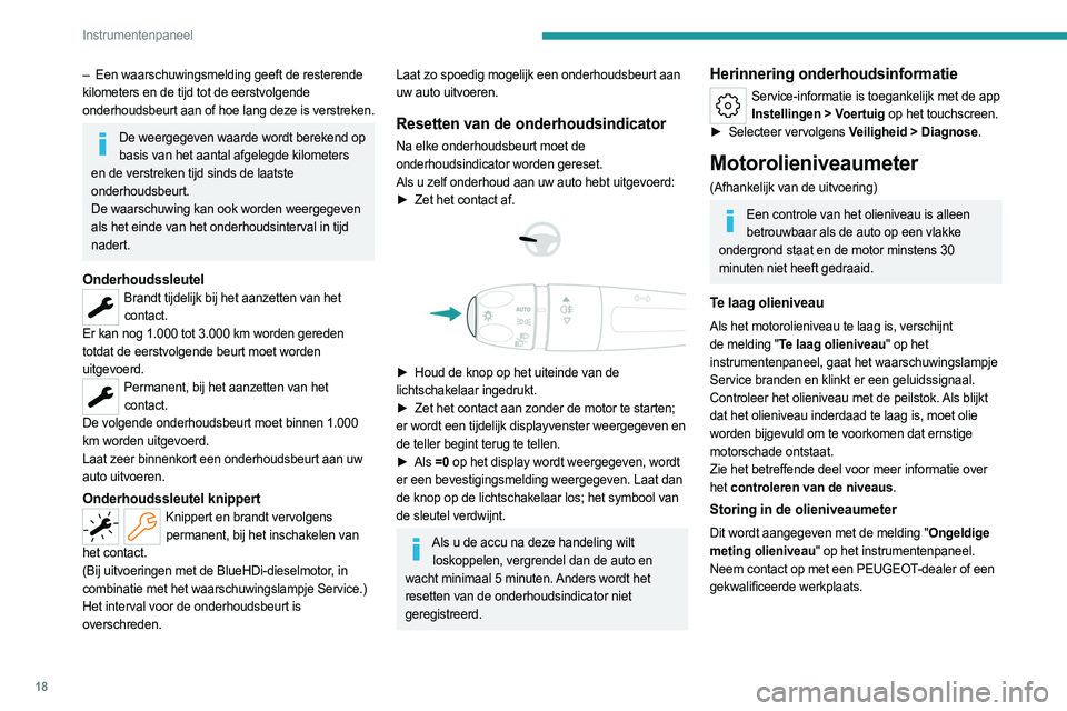 PEUGEOT 308 2023  Instructieboekje (in Dutch) 18
Instrumentenpaneel
– Een waarschuwingsmelding geeft de resterende 
kilometers en de tijd tot de eerstvolgende 
onderhoudsbeurt aan of hoe lang deze is verstreken.
De weergegeven waarde wordt bere