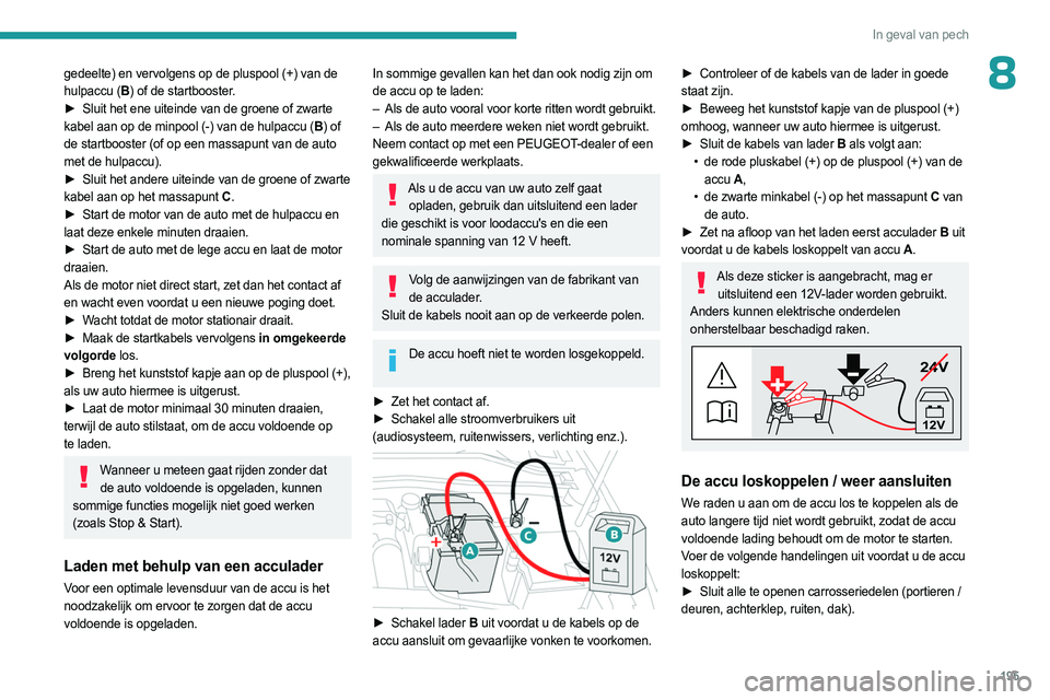 PEUGEOT 308 2023  Instructieboekje (in Dutch) 195
In geval van pech
8gedeelte) en vervolgens op de pluspool (+) van de 
hulpaccu (B) of de startbooster.
►
 
Sluit het ene uiteinde van de groene of zwarte
  
kabel aan op de minpool (-) van de hu