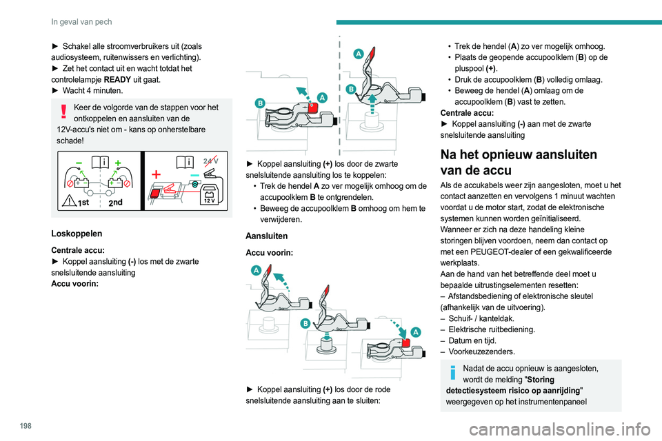 PEUGEOT 308 2023  Instructieboekje (in Dutch) 198
In geval van pech
► Schakel alle stroomverbruikers uit (zoals 
audiosysteem, ruitenwissers en verlichting).
►
 
Zet het contact uit en wacht totdat het
  
controlelampje  READY uit gaat.
►
 