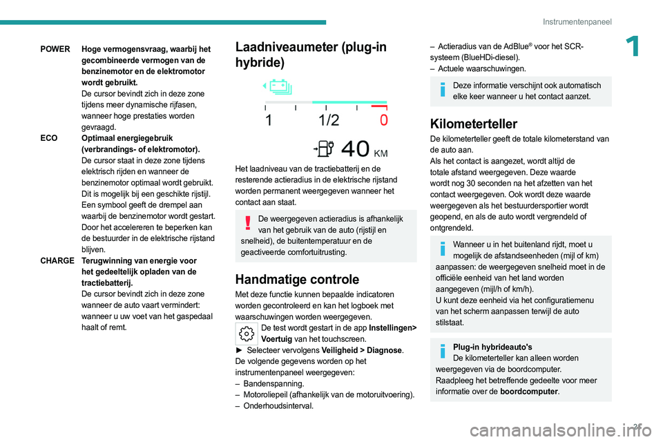PEUGEOT 308 2023  Instructieboekje (in Dutch) 21
Instrumentenpaneel
1POWERHoge vermogensvraag, waarbij het 
gecombineerde vermogen van de 
benzinemotor en de elektromotor 
wordt gebruikt.
De cursor bevindt zich in deze zone 
tijdens meer dynamisc
