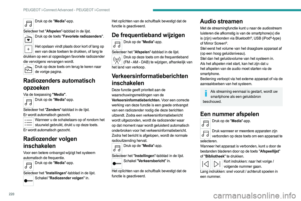 PEUGEOT 308 2023 Instructieboekje (in Dutch) 220
PEUGEOT i-Connect Advanced - PEUGEOT i-Connect
Druk op de "Media"-app.
Selecteer het "Afspelen"-tabblad in de lijst.
Druk op de toets "Favoriete radiozenders".
Het opsla PEUGEOT 308 2023 Instructieboekje (in Dutch) 220
PEUGEOT i-Connect Advanced - PEUGEOT i-Connect
Druk op de "Media"-app.
Selecteer het "Afspelen"-tabblad in de lijst.
Druk op de toets "Favoriete radiozenders".
Het opsla