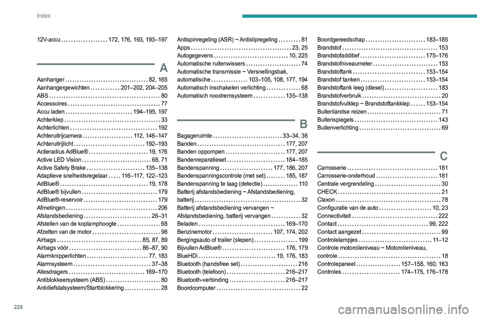 PEUGEOT 308 2023 Instructieboekje (in Dutch) 228
Index
12V-accu 172, 176, 193, 193–197
A
Aanhanger 82, 165
Aanhangergewichten
201–202, 204–205
ABS
80
Accessoires
77
Accu laden
194–195, 197
Achterklep
33
A PEUGEOT 308 2023 Instructieboekje (in Dutch) 228
Index
12V-accu 172, 176, 193, 193–197
A
Aanhanger 82, 165
Aanhangergewichten
201–202, 204–205
ABS
80
Accessoires
77
Accu laden
194–195, 197
Achterklep
33
A