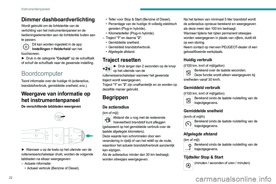 PEUGEOT 308 2023  Instructieboekje (in Dutch) 22
Instrumentenpaneel
Dimmer dashboardverlichting
Wordt gebruikt om de lichtsterkte van de 
verlichting van het instrumentenpaneel en de 
bedieningselementen aan de lichtsterkte buiten aan 
te passen.