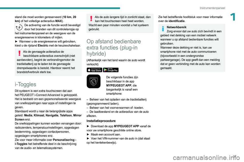 PEUGEOT 308 2023  Instructieboekje (in Dutch) 25
Instrumentenpaneel
1stand die moet worden gereserveerd (10 km, 20 
km) of het volledige actieradius MAX).
De activering van de functie wordt bevestigd  door het branden van dit controlelampje op 
h