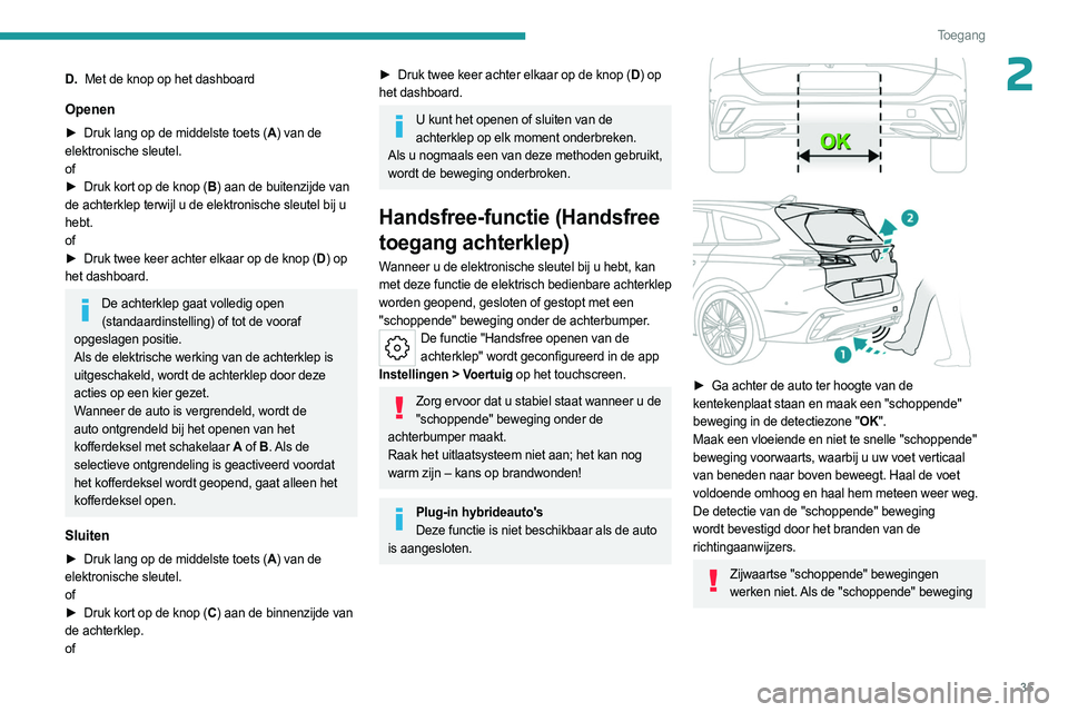 PEUGEOT 308 2023  Instructieboekje (in Dutch) 35
Toegang 
2D.Met de knop op het dashboard
Openen
► Druk lang op de middelste toets ( A) van de 
elektronische sleutel.
of
►
 
Druk kort op de knop (
 B) aan de buitenzijde van 
de achterklep ter