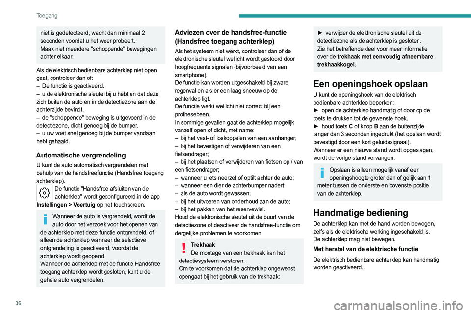 PEUGEOT 308 2023  Instructieboekje (in Dutch) 36
Toegang 
niet is gedetecteerd, wacht dan minimaal 2 
seconden voordat u het weer probeert.
Maak niet meerdere "schoppende" bewegingen 
achter elkaar.
Als de elektrisch bedienbare achterklep