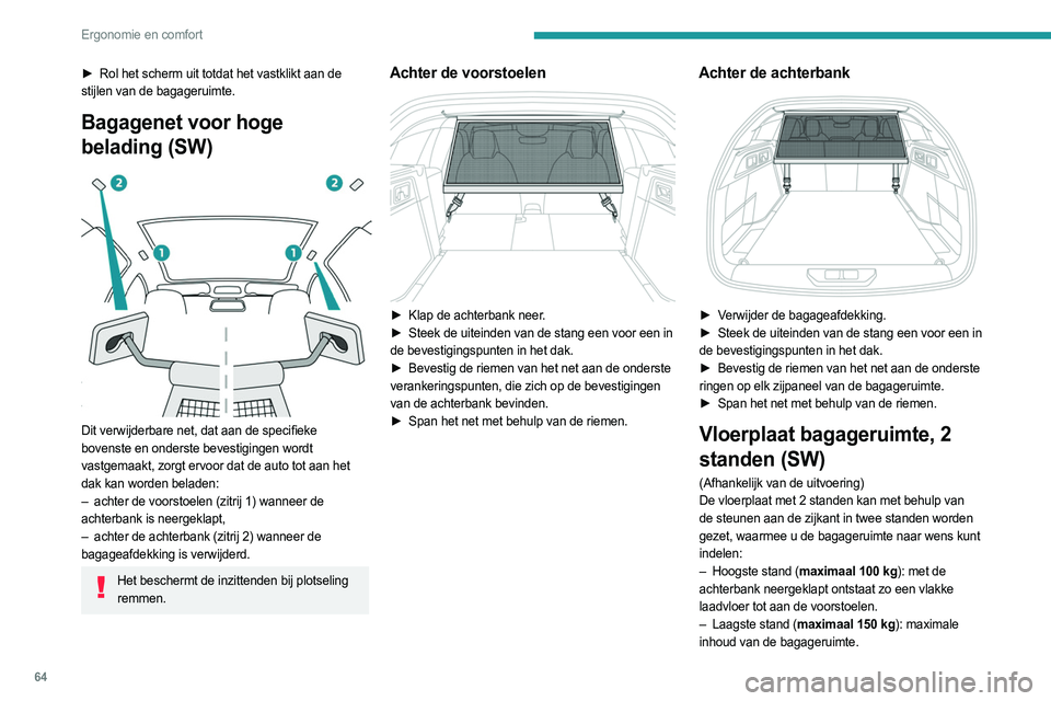 PEUGEOT 308 2023 Instructieboekje (in Dutch) 64
Ergonomie en comfort
► Rol het scherm uit totdat het vastklikt aan de
stijlen van de bagageruimte.
Bagagenet voor hoge
belading (SW)
Dit verwijderbare net, dat aan de specifieke
bovenste e PEUGEOT 308 2023 Instructieboekje (in Dutch) 64
Ergonomie en comfort
► Rol het scherm uit totdat het vastklikt aan de
stijlen van de bagageruimte.
Bagagenet voor hoge
belading (SW)
Dit verwijderbare net, dat aan de specifieke
bovenste e