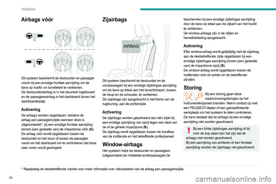 PEUGEOT 308 2023  Instructieboekje (in Dutch) 86
Veiligheid
Airbags vóór 
 
Dit systeem beschermt de bestuurder en passagier 
voorin bij een ernstige frontale aanrijding om de 
kans op hoofd- en borstletsel te verkleinen.
De bestuurdersairbag i