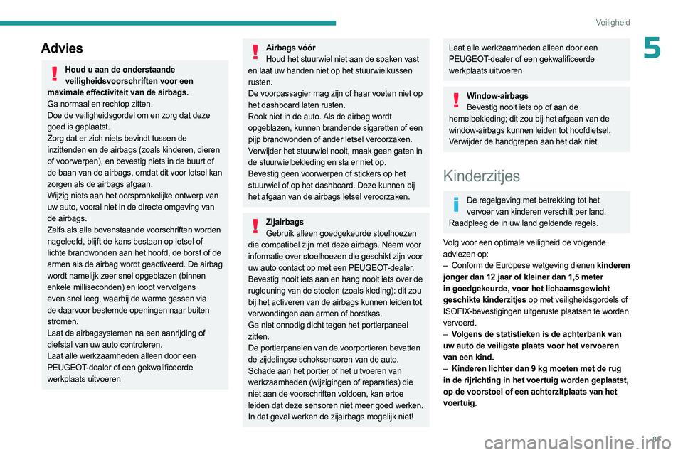 PEUGEOT 308 2023  Instructieboekje (in Dutch) 87
Veiligheid
5Advies
Houd u aan de onderstaande veiligheidsvoorschriften voor een 
maximale effectiviteit van de airbags.
Ga normaal en rechtop zitten.
Doe de veiligheidsgordel om en zorg dat deze 
g