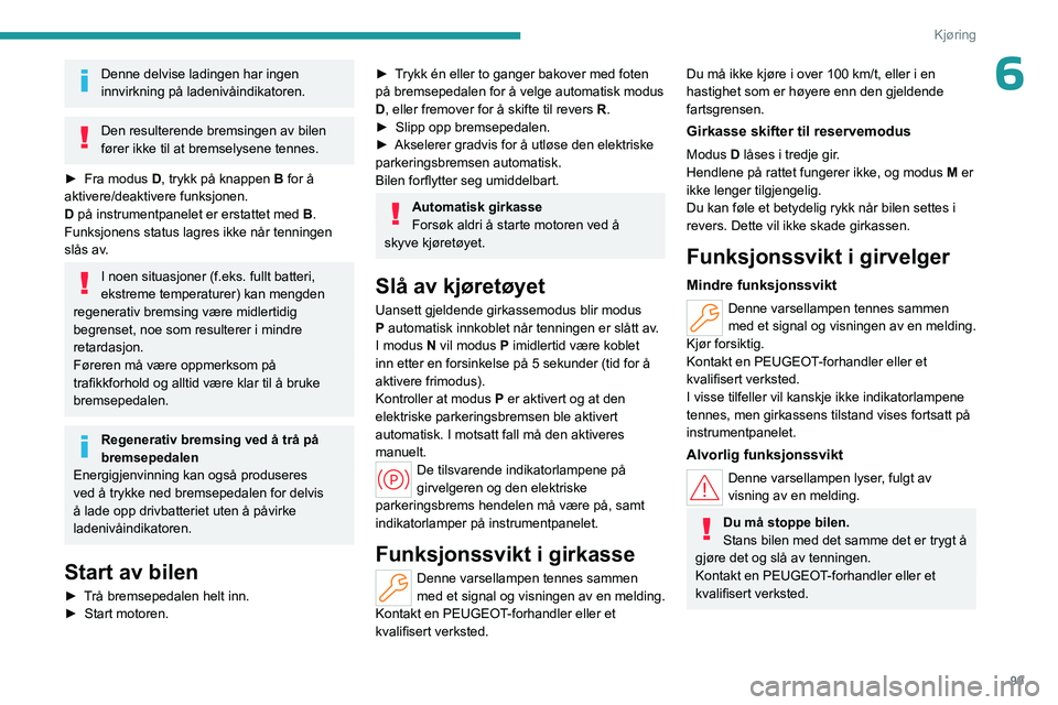 PEUGEOT 308 2023 Instruksjoner for bruk (in Norwegian) 99
Kjøring
6Denne delvise ladingen har ingen
innvirkning på ladenivåindikatoren.
Den resulterende bremsingen av bilen
fører ikke til at bremselysene tennes.
â–º
Fra modus
D, trykk på knappe PEUGEOT 308 2023 Instruksjoner for bruk (in Norwegian) 99
Kjøring
6Denne delvise ladingen har ingen
innvirkning på ladenivåindikatoren.
Den resulterende bremsingen av bilen
fører ikke til at bremselysene tennes.
â–º
Fra modus
D, trykk på knappe