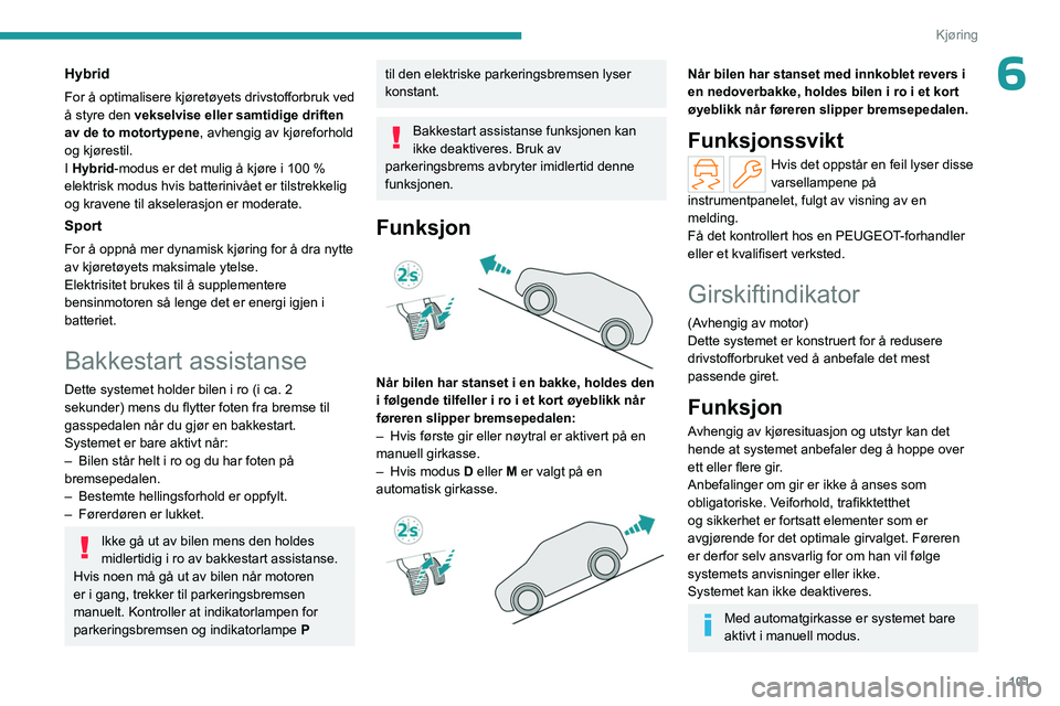 PEUGEOT 308 2023 Instruksjoner for bruk (in Norwegian) 101
Kjøring
6Hybrid
For å optimalisere kjøretøyets drivstofforbruk ved
Ã¥ styre den vekselvise eller samtidige driften
av de to motortypene, avhengig av kjøreforhold
og kjørestil.
I Hybrid-mo PEUGEOT 308 2023 Instruksjoner for bruk (in Norwegian) 101
Kjøring
6Hybrid
For å optimalisere kjøretøyets drivstofforbruk ved
Ã¥ styre den vekselvise eller samtidige driften
av de to motortypene, avhengig av kjøreforhold
og kjørestil.
I Hybrid-mo