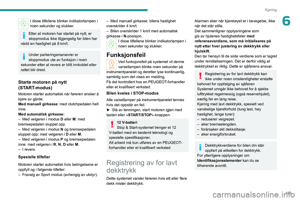 PEUGEOT 308 2023  Instruksjoner for bruk (in Norwegian) 103
Kjøring
6I disse tilfellene blinker indikatorlampen i 
noen sekunder og slukker.
Etter at motoren har startet på nytt, er 
stoppmodus ikke tilgjengelig før bilen har 
nådd en hastighet på 8 k